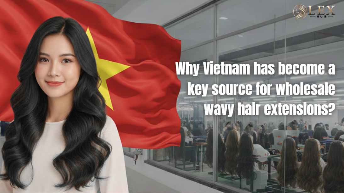 Vietnam has become a key source for wholesale wavy hair extensions